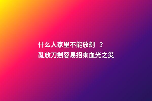 什么人家里不能放劍？亂放刀劍容易招來血光之災
